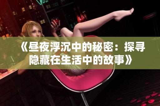 《昼夜浮沉中的秘密：探寻隐藏在生活中的故事》