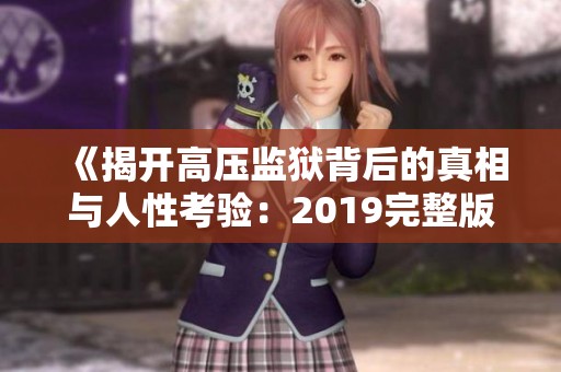 《揭开高压监狱背后的真相与人性考验：2019完整版解析》