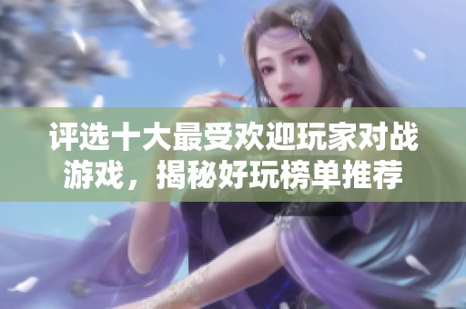评选十大最受欢迎玩家对战游戏，揭秘好玩榜单推荐