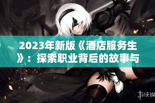2023年新版《酒店服务生》：探索职业背后的故事与挑战