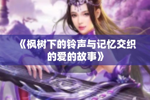 《枫树下的铃声与记忆交织的爱的故事》