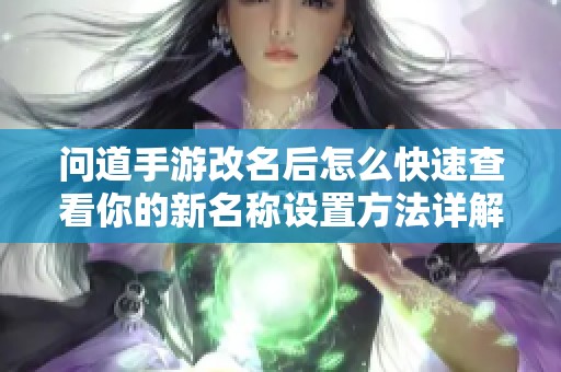 问道手游改名后怎么快速查看你的新名称设置方法详解