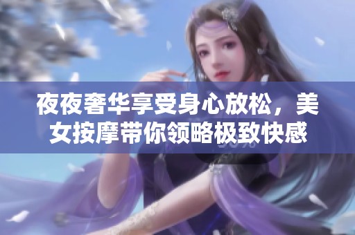 夜夜奢华享受身心放松，美女按摩带你领略极致快感