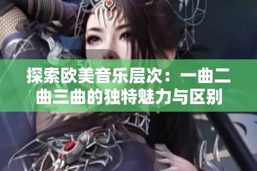 探索欧美音乐层次：一曲二曲三曲的独特魅力与区别