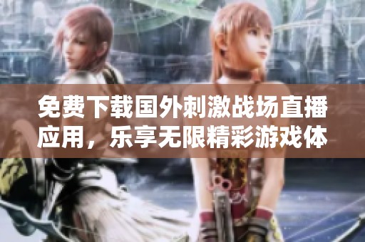 免费下载国外刺激战场直播应用，乐享无限精彩游戏体验