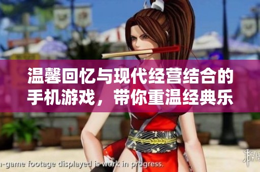 温馨回忆与现代经营结合的手机游戏，带你重温经典乐趣与新生活体验