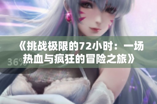 《挑战极限的72小时：一场热血与疯狂的冒险之旅》