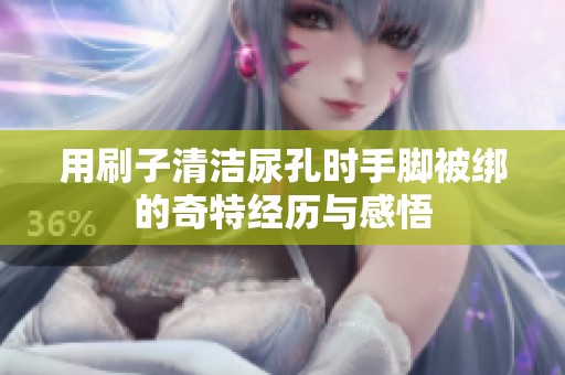 用刷子清洁尿孔时手脚被绑的奇特经历与感悟