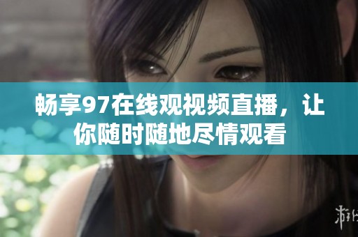 畅享97在线观视频直播，让你随时随地尽情观看