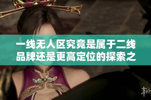 一线无人区究竟是属于二线品牌还是更高定位的探索之地