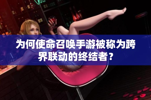为何使命召唤手游被称为跨界联动的终结者？