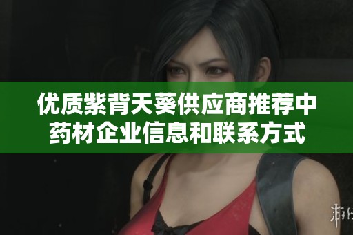 优质紫背天葵供应商推荐中药材企业信息和联系方式