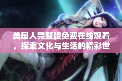 美国人完整版免费在线观看，探索文化与生活的精彩世界
