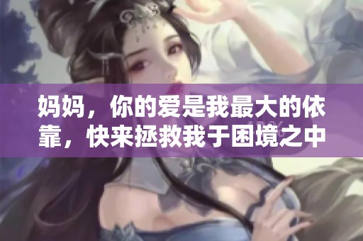 妈妈，你的爱是我最大的依靠，快来拯救我于困境之中