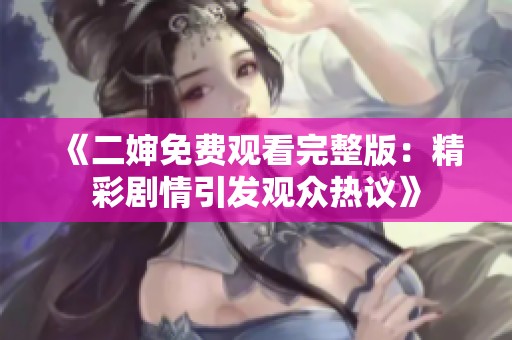 《二婶免费观看完整版：精彩剧情引发观众热议》