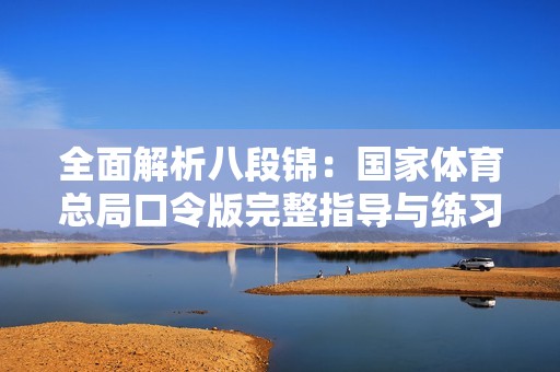 全面解析八段锦：国家体育总局口令版完整指导与练习步骤