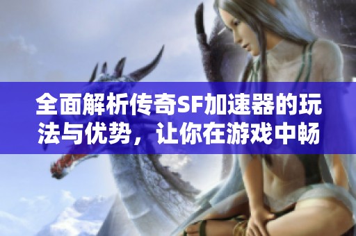 全面解析传奇SF加速器的玩法与优势，让你在游戏中畅享快速体验