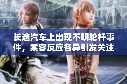 长途汽车上出现不明轮杆事件，乘客反应各异引发关注