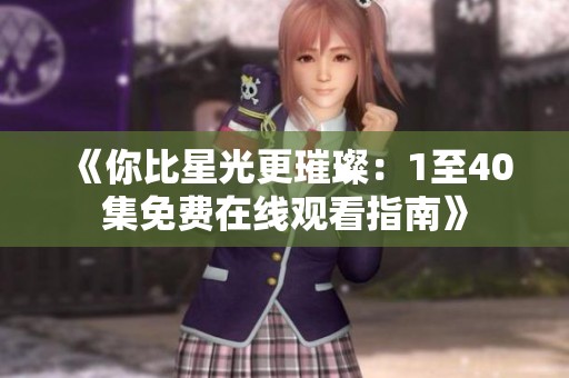 《你比星光更璀璨：1至40集免费在线观看指南》