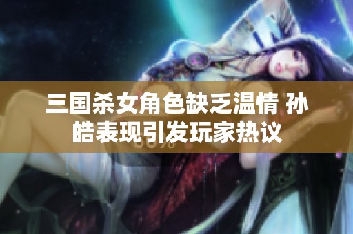 三国杀女角色缺乏温情 孙皓表现引发玩家热议