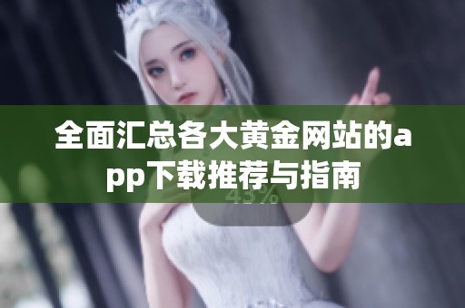 全面汇总各大黄金网站的app下载推荐与指南