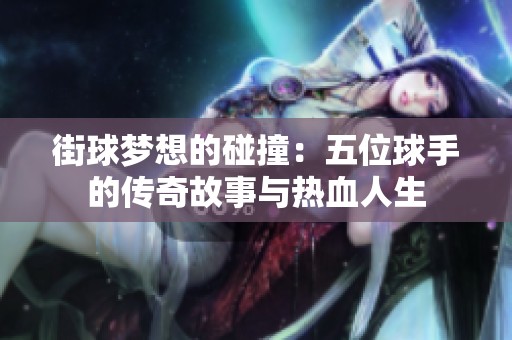 街球梦想的碰撞：五位球手的传奇故事与热血人生