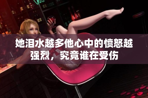 她泪水越多他心中的愤怒越强烈，究竟谁在受伤
