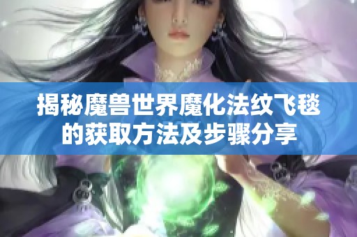 揭秘魔兽世界魔化法纹飞毯的获取方法及步骤分享