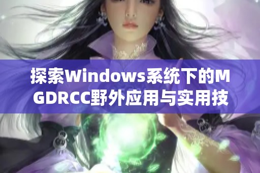 探索Windows系统下的MGDRCC野外应用与实用技巧