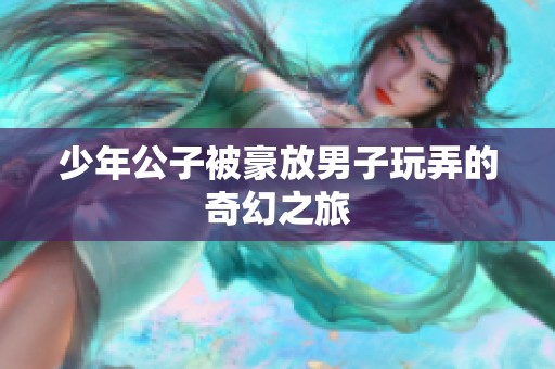 少年公子被豪放男子玩弄的奇幻之旅