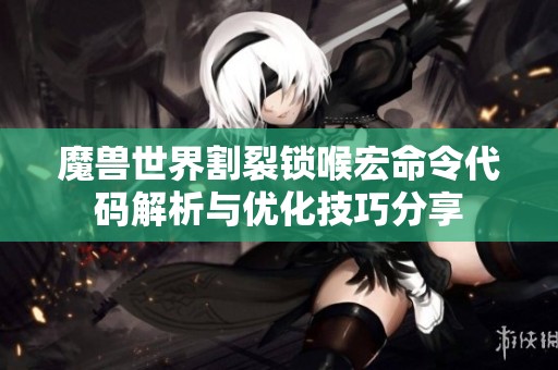 魔兽世界割裂锁喉宏命令代码解析与优化技巧分享