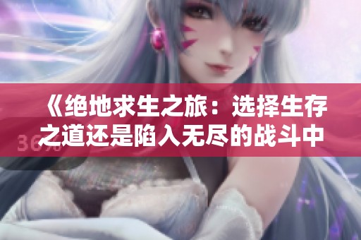 《绝地求生之旅：选择生存之道还是陷入无尽的战斗中》