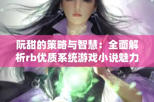 阮甜的策略与智慧：全面解析rb优质系统游戏小说魅力