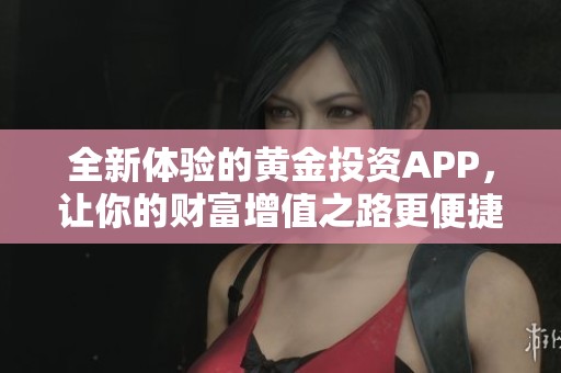 全新体验的黄金投资APP，让你的财富增值之路更便捷