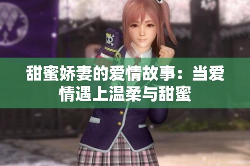 甜蜜娇妻的爱情故事：当爱情遇上温柔与甜蜜