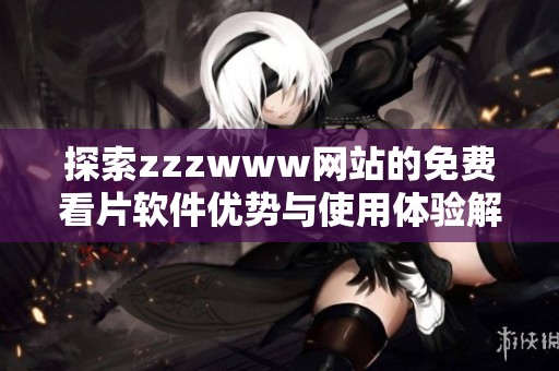 探索zzzwww网站的免费看片软件优势与使用体验解析