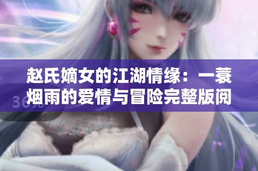 赵氏嫡女的江湖情缘：一蓑烟雨的爱情与冒险完整版阅读