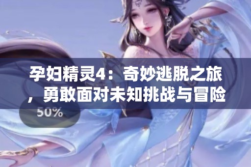 孕妇精灵4：奇妙逃脱之旅，勇敢面对未知挑战与冒险