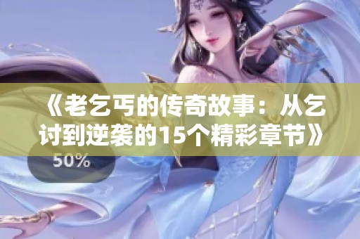 《老乞丐的传奇故事：从乞讨到逆袭的15个精彩章节》