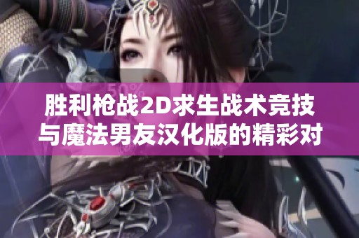 胜利枪战2D求生战术竞技与魔法男友汉化版的精彩对决分析