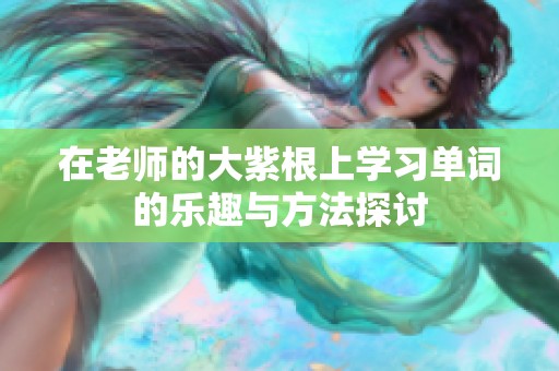 在老师的大紫根上学习单词的乐趣与方法探讨