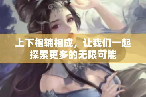 上下相辅相成，让我们一起探索更多的无限可能