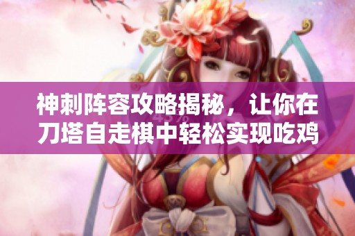 神刺阵容攻略揭秘，让你在刀塔自走棋中轻松实现吃鸡目标