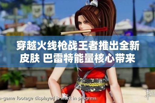 穿越火线枪战王者推出全新皮肤 巴雷特能量核心带来极致狙击体验