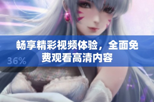 畅享精彩视频体验，全面免费观看高清内容