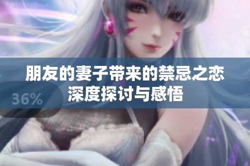 朋友的妻子带来的禁忌之恋深度探讨与感悟