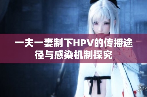 一夫一妻制下HPV的传播途径与感染机制探究