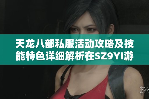 天龙八部私服活动攻略及技能特色详细解析在SZ9YI游戏平台