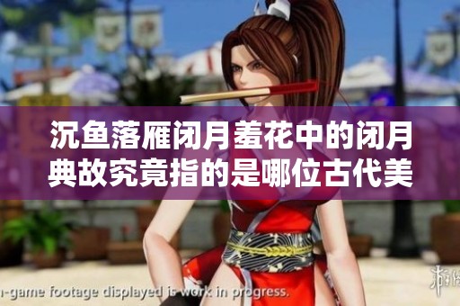 沉鱼落雁闭月羞花中的闭月典故究竟指的是哪位古代美女