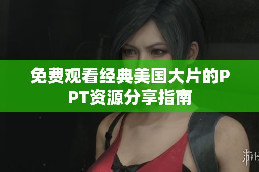 免费观看经典美国大片的PPT资源分享指南